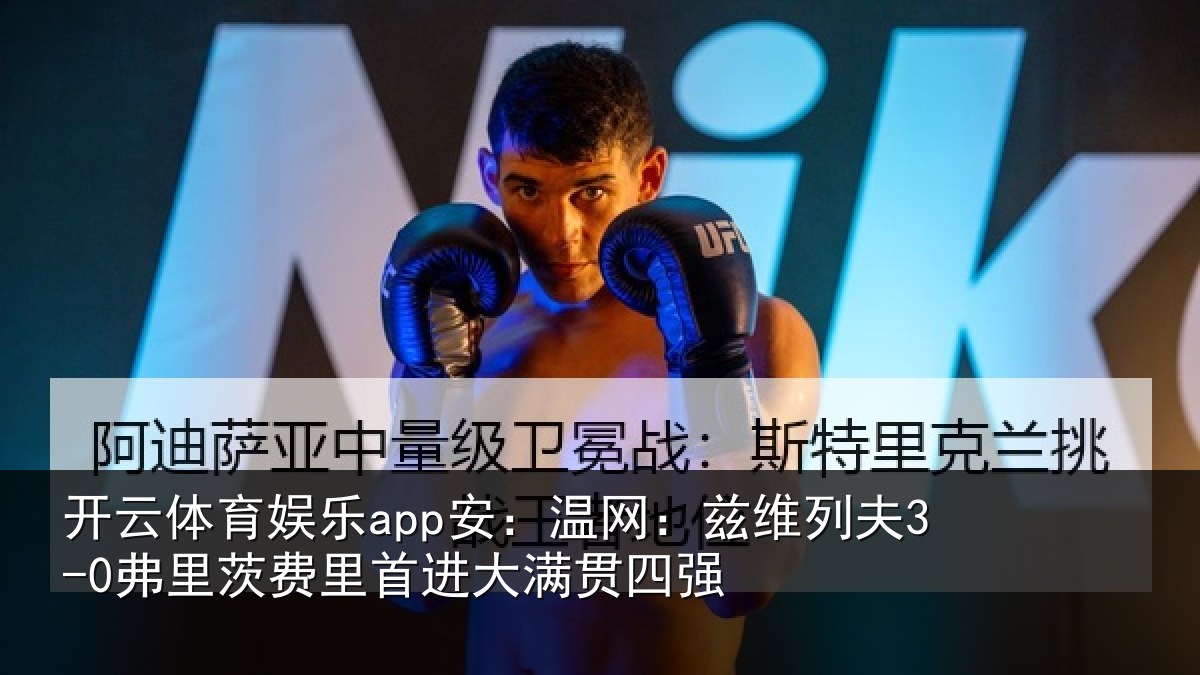 开云体育娱乐app安：温网：兹维列夫3-0弗里茨费里首进大满贯四强