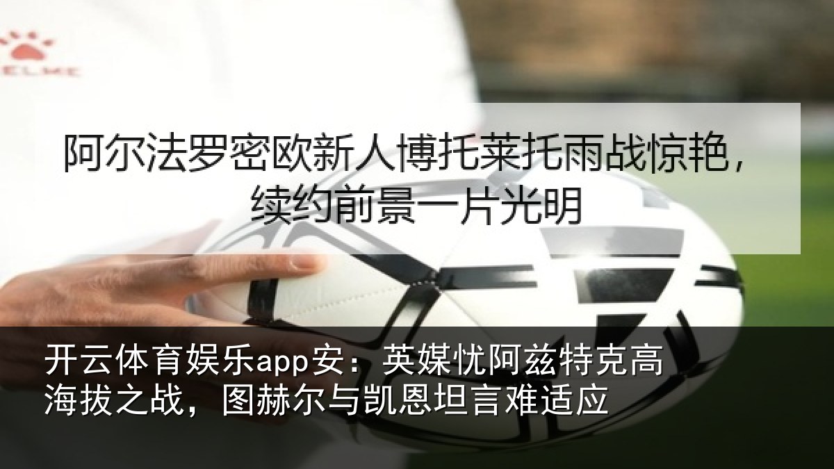 开云体育娱乐app安：英媒忧阿兹特克高海拔之战，图赫尔与凯恩坦言难适应