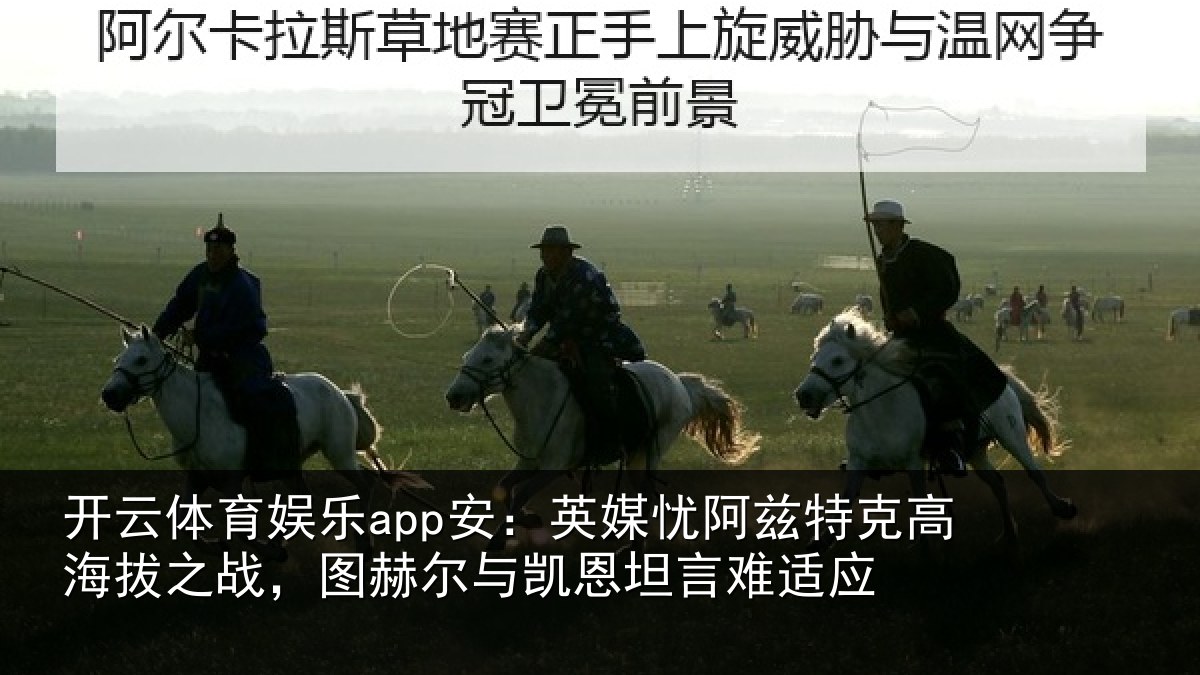 开云体育娱乐app安：英媒忧阿兹特克高海拔之战，图赫尔与凯恩坦言难适应