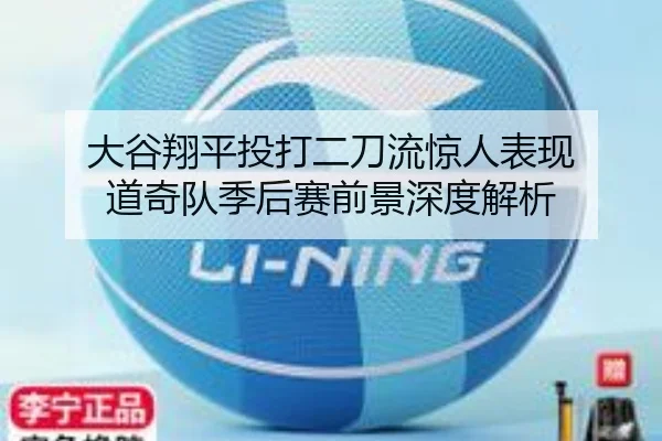 大谷翔平投打二刀流惊人表现 道奇队季后赛前景深度解析