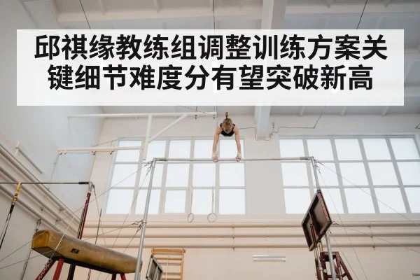 邱祺缘教练组调整训练方案关键细节难度分有望突破新高