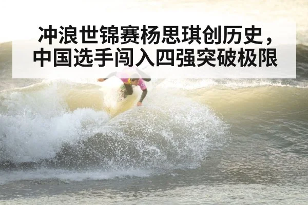 冲浪世锦赛杨思琪创历史，中国选手闯入四强突破极限