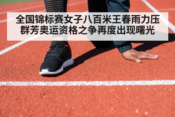 全国锦标赛女子八百米王春雨力压群芳奥运资格之争再度出现曙光